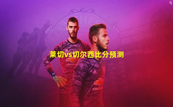莱切vs切尔西比分预测