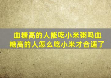 血糖高的人能吃小米粥吗血糖高的人怎么吃小米才合适了