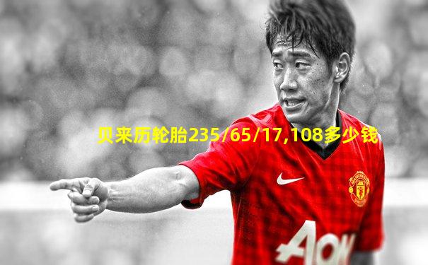 贝来历轮胎235/65/17,108多少钱