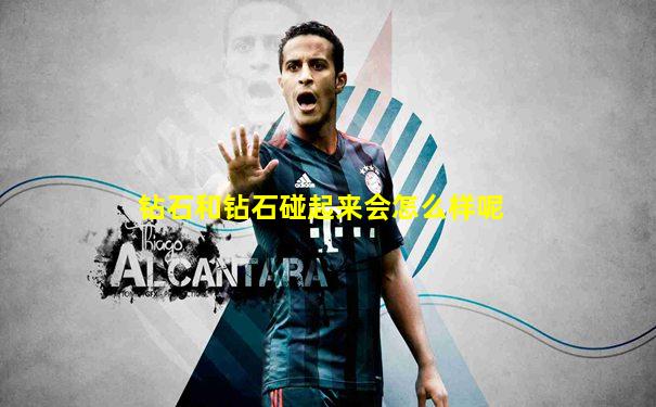 钻石和钻石碰起来会怎么样呢