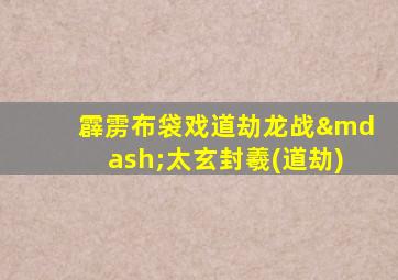 霹雳布袋戏道劫龙战—太玄封羲(道劫)
