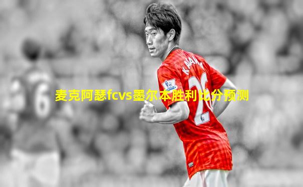 麦克阿瑟fcvs墨尔本胜利比分预测