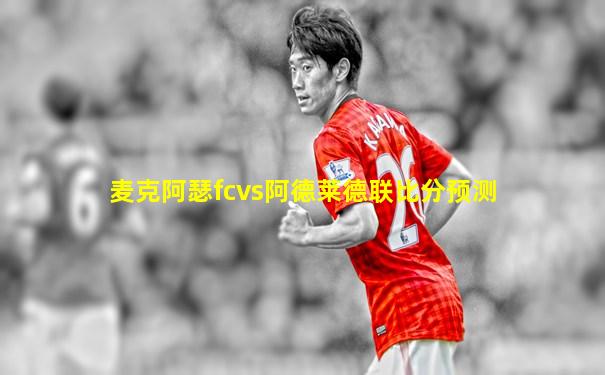 麦克阿瑟fcvs阿德莱德联比分预测